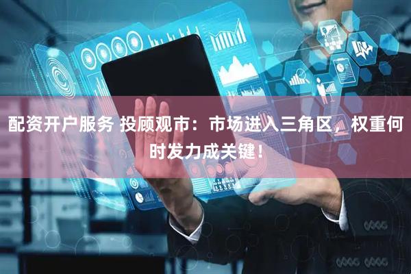 配资开户服务 投顾观市：市场进入三角区，权重何时发力成关键！