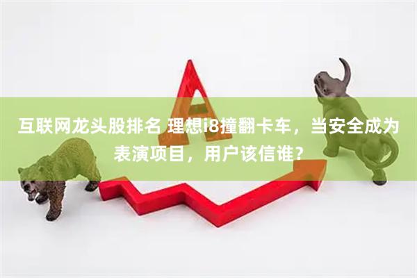 互联网龙头股排名 理想i8撞翻卡车，当安全成为表演项目，用户该信谁？